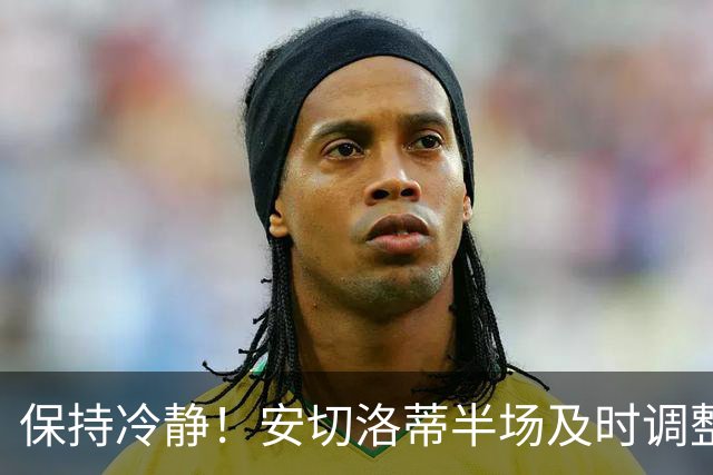 保持冷静！安切洛蒂半场及时调整 大赛经验是宝贵财富