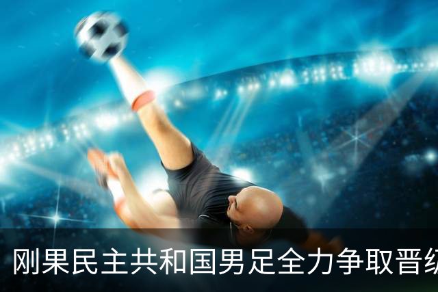 刚果民主共和国男足全力争取晋级，乌兹别克斯坦男足防线可谓脆弱！
