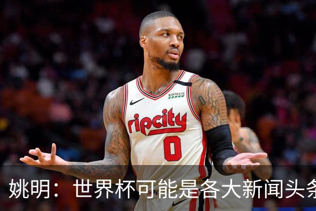 姚明：世界杯可能是各大新闻头条 但篮球在中国受欢迎程度可以比肩足球