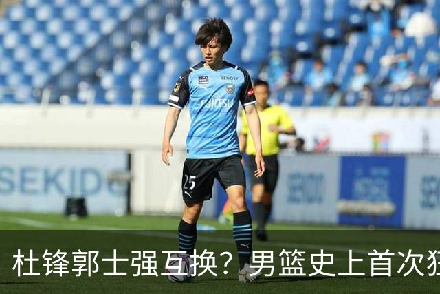 杜锋郭士强互换？男篮史上首次狂输日本19分，广东队换帅时机已到