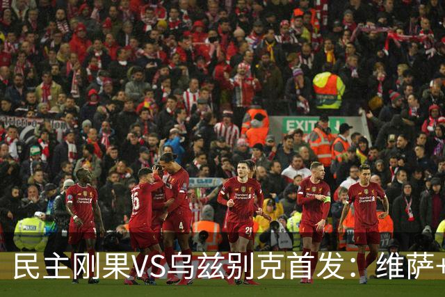 民主刚果VS乌兹别克首发：维萨+巴坎布 胡桑诺夫领军