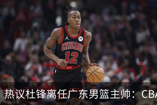 热议杜锋离任广东男篮主帅：CBA生涯执教大圆满 球迷祝福一切顺利