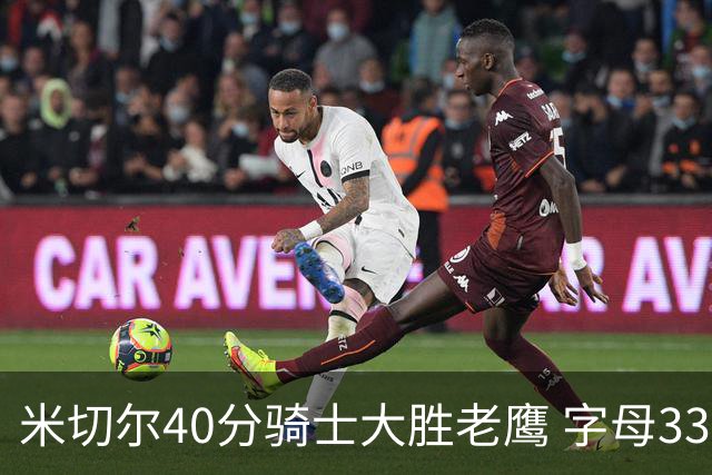 米切尔40分骑士大胜老鹰 字母33+10雄鹿灭热火
