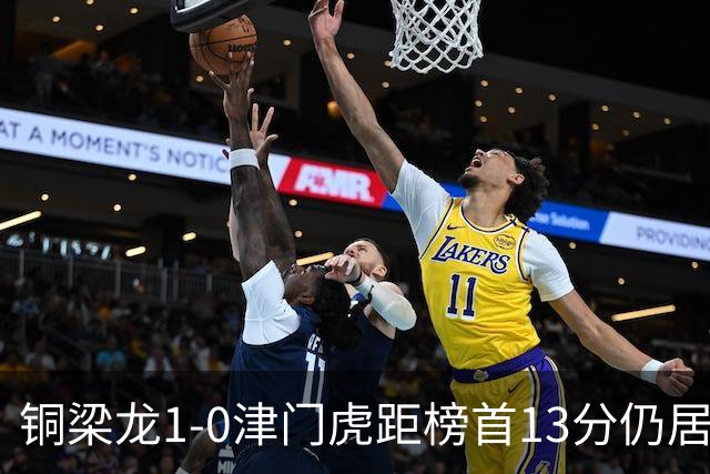 铜梁龙1-0津门虎距榜首13分仍居第2 肯帕努制胜 哈达斯绝平被吹