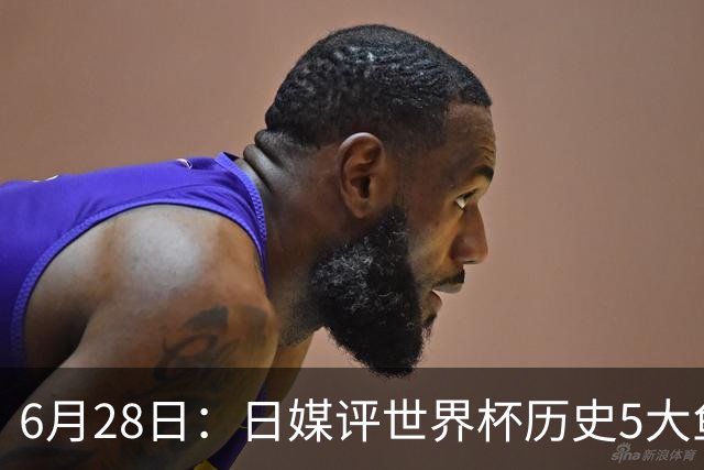 6月28日：日媒评世界杯历史5大鱼腩球队，亚洲独占4席，中国男足在列