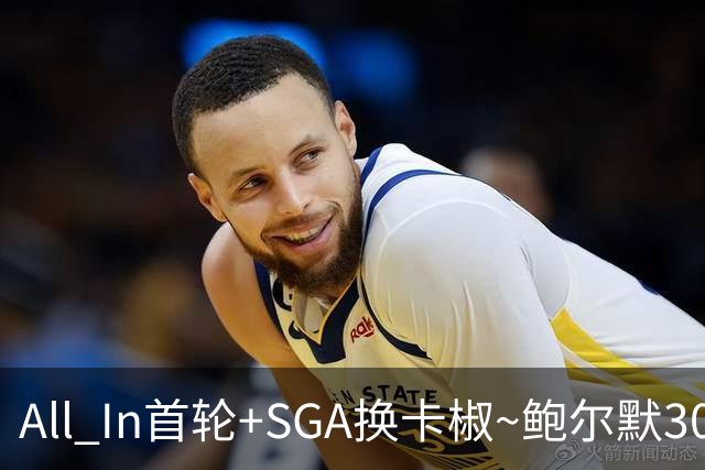 All In首轮+SGA换卡椒~鲍尔默30亿美元豪赌没摸到总决赛地板
