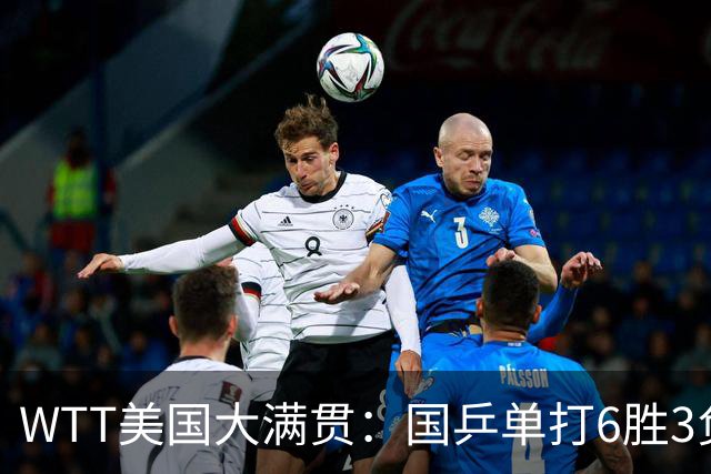 WTT美国大满贯：国乒单打6胜3负！王曼昱3-0开门红，晋级迎战日本削球手